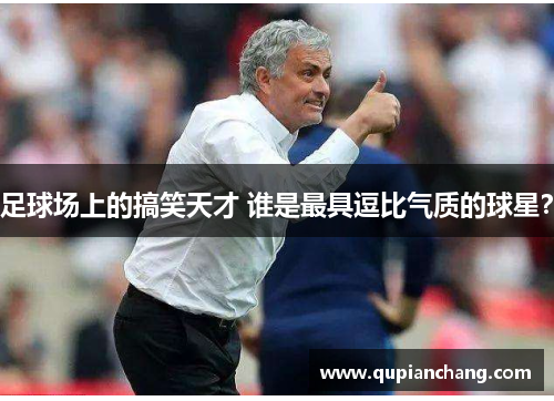 足球场上的搞笑天才 谁是最具逗比气质的球星？